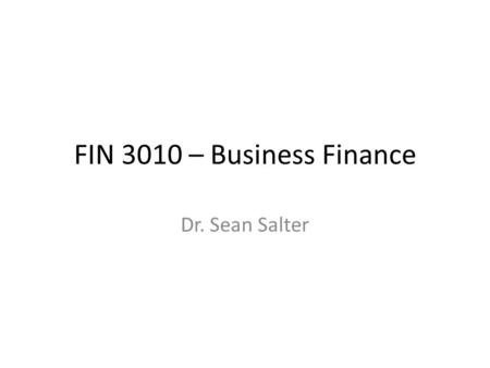 FIN 3010 – Business Finance Dr. Sean Salter. FULL SYLLABUS AVAILABLE ON D2L.