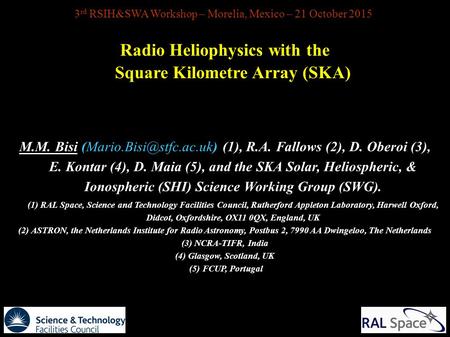 3 rd RSIH&SWA Workshop – Morelia, Mexico – 21 October 2015 Radio Heliophysics with the Square Kilometre Array (SKA) M.M. Bisi (1),