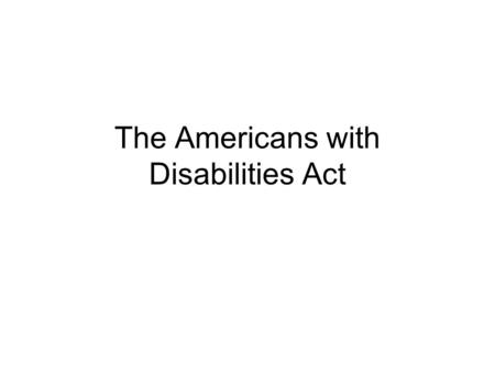 The Americans with Disabilities Act. Introduction Protects people with disabilities from discrimination Public school- employment, general nondiscrimination,