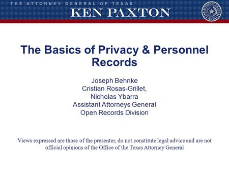 The Basics of Privacy & Personnel Records Joseph Behnke Cristian Rosas-Grillet, Nicholas Ybarra Assistant Attorneys General Open Records Division Views.