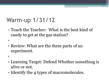 Warm-up 1/31/12 Teach the Teacher: What is the best kind of candy to get at the gas station? Review: What are the three parts of an experiment. Learning.