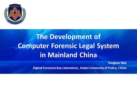 The Development of Computer Forensic Legal System in Mainland China Yonghao Mai Digital Forensics key Laboratory, Hubei University of Police, China.