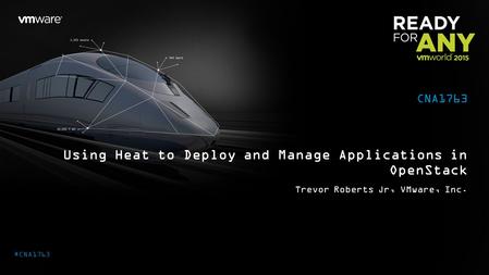 Using Heat to Deploy and Manage Applications in OpenStack Trevor Roberts Jr, VMware, Inc. CNA1763 #CNA1763.