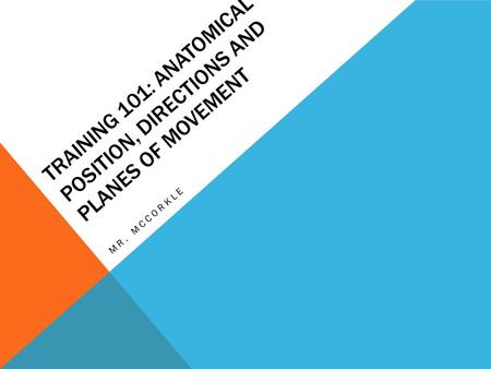 TRAINING 101: ANATOMICAL POSITION, DIRECTIONS AND PLANES OF MOVEMENT MR. MCCORKLE.
