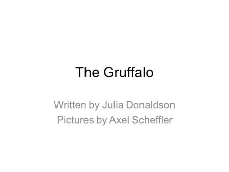 The Gruffalo Written by Julia Donaldson Pictures by Axel Scheffler.