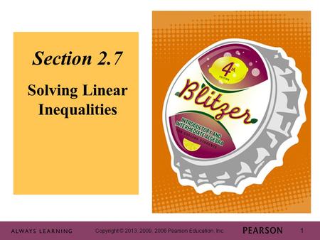 Copyright © 2013, 2009, 2006 Pearson Education, Inc. 1 1 Section 2.7 Solving Linear Inequalities Copyright © 2013, 2009, 2006 Pearson Education, Inc. 1.