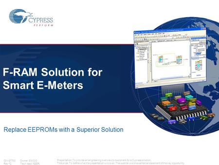 001-87700 Owner: EWOO Rev *C Tech lead: KEER Replace EEPROMs with a Superior Solution F-RAM Solution for Smart E-Meters Presentation: To provide an engineering.