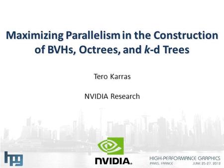 Maximizing Parallelism in the Construction of BVHs, Octrees, and k-d Trees Tero Karras NVIDIA Research.