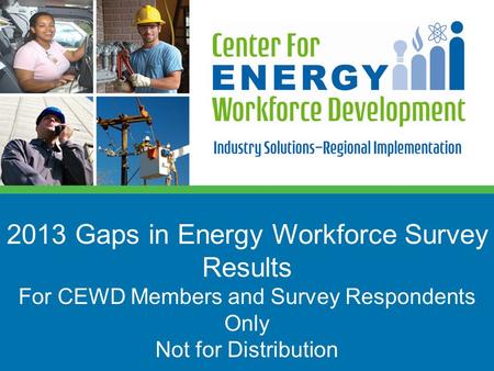 2013 Gaps in Energy Workforce Survey Results For CEWD Members and Survey Respondents Only Not for Distribution.