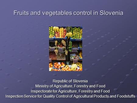 Fruits and vegetables control in Slovenia ¸ Republic of Slovenia Ministry of Agriculture, Forestry and Food Inspectorate for Agriculture, Forestry and.