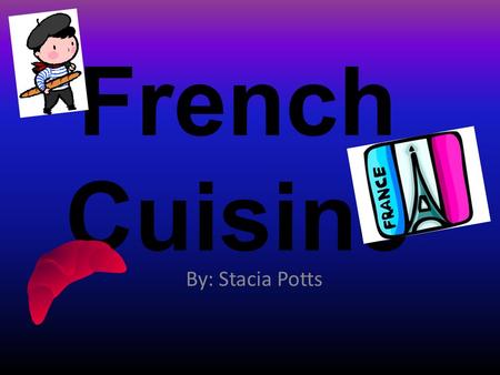 French Cuisine By: Stacia Potts.