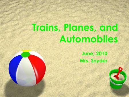 Trains, Planes, and Automobiles June, 2010 Mrs. Snyder.