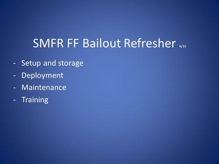 SMFR FF Bailout Refresher 6/15 -Setup and storage -Deployment -Maintenance - Training.