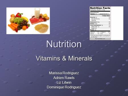 Nutrition Vitamins & Minerals Marissa Rodriguez Adrien Rawls Liz Litwin Dominique Rodriguez.