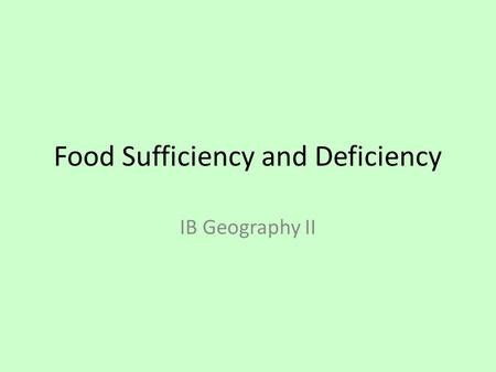 Food Sufficiency and Deficiency IB Geography II. Objective By the end of this lesson students will be able to: Explain how changes in agricultural systems,