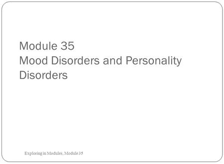 Module 35 Mood Disorders and Personality Disorders Exploring in Modules, Module 35.