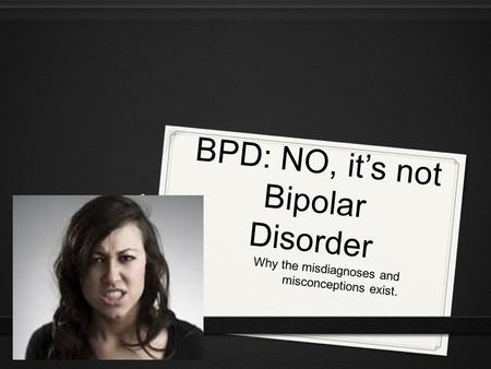 BPD: NO, it’s not Bipolar Disorder Why the misdiagnoses and misconceptions exist.