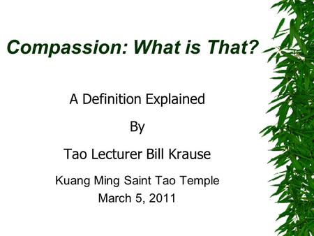 Compassion: What is That? A Definition Explained By Tao Lecturer Bill Krause Kuang Ming Saint Tao Temple March 5, 2011.