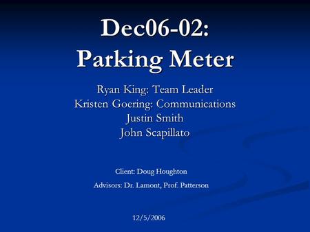 Dec06-02: Parking Meter Ryan King: Team Leader Kristen Goering: Communications Justin Smith John Scapillato Client: Doug Houghton Advisors: Dr. Lamont,