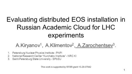 Evaluating distributed EOS installation in Russian Academic Cloud for LHC experiments A.Kiryanov 1, A.Klimentov 2, A.Zarochentsev 3. 1.Petersburg Nuclear.