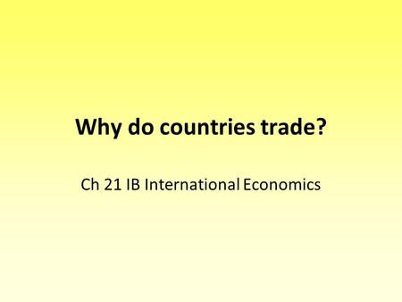 Why do countries trade? Ch 21 IB International Economics.