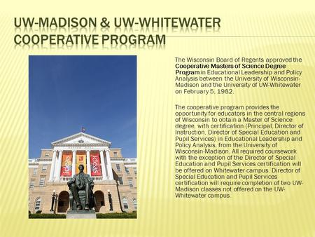 The Wisconsin Board of Regents approved the Cooperative Masters of Science Degree Program in Educational Leadership and Policy Analysis between the University.