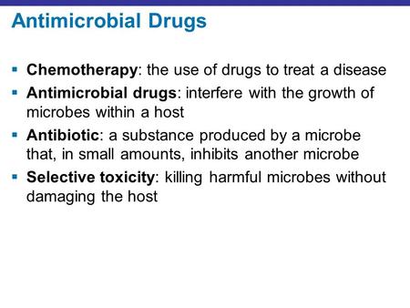 Antimicrobial Drugs  Chemotherapy: the use of drugs to treat a disease  Antimicrobial drugs: interfere with the growth of microbes within a host  Antibiotic: