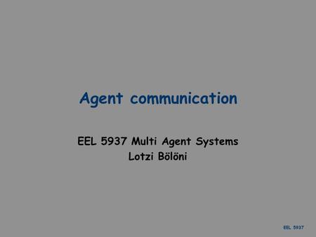 EEL 5937 Agent communication EEL 5937 Multi Agent Systems Lotzi Bölöni.