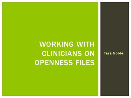 Tara Noble WORKING WITH CLINICIANS ON OPENNESS FILES.