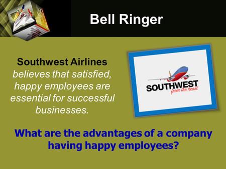 Southwest Airlines believes that satisfied, happy employees are essential for successful businesses. Bell Ringer What are the advantages of a company having.