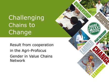 Challenging Chains to Change Result from cooperation in the Agri-Profocus Gender in Value Chains Network.