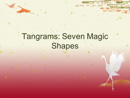 Tangrams: Seven Magic Shapes. A Little History  Originated in China  Its invention is unrecorded in history.  The word “tangram” may have come from.