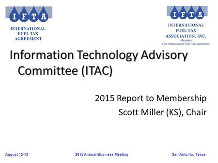 August 12-13San Antonio, Texas 2015 Annual Business Meeting Information Technology Advisory Committee (ITAC) 2015 Report to Membership Scott Miller (KS),