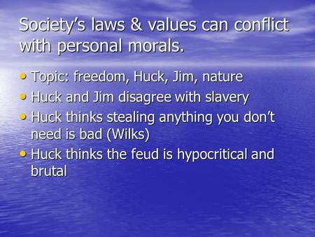 Society’s laws & values can conflict with personal morals. Topic: freedom, Huck, Jim, nature Topic: freedom, Huck, Jim, nature Huck and Jim disagree with.