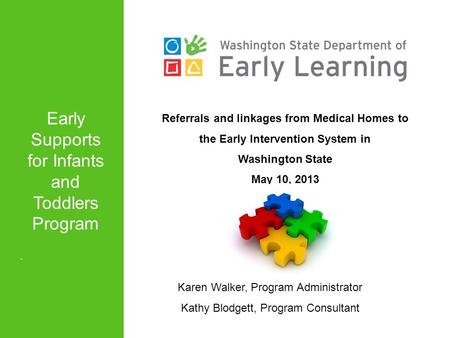 Referrals and linkages from Medical Homes to the Early Intervention System in Washington State May 10, 2013 Karen Walker, Program Administrator Kathy Blodgett,