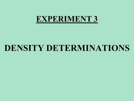 EXPERIMENT 3 DENSITY DETERMINATIONS. EXPERIMENT 3 DENSITY OF A REGULAR SHAPE SOLID DENSITY OF AN IRREGULAR SHAPE SOLID DENSITY OF WATER DENSITY OF AN.