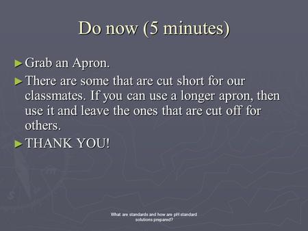 Do now (5 minutes) ► Grab an Apron. ► There are some that are cut short for our classmates. If you can use a longer apron, then use it and leave the ones.