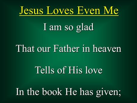 I am so glad That our Father in heaven Tells of His love In the book He has given; I am so glad That our Father in heaven Tells of His love In the book.