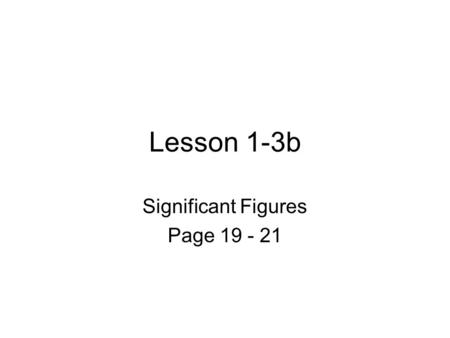 Lesson 1-3b Significant Figures Page 19 - 21. What We’ll Learn Today Significant Figures Significant Figures in standard notation Why significant figures.