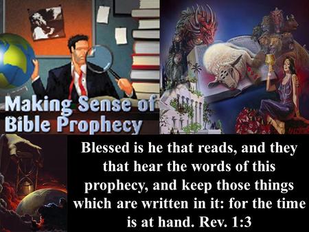 Blessed is he that reads, and they that hear the words of this prophecy, and keep those things which are written in it: for the time is at hand. Rev. 1:3.