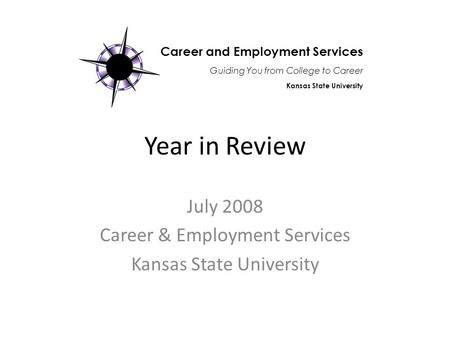 Year in Review July 2008 Career & Employment Services Kansas State University Career and Employment Services Guiding You from College to Career Kansas.