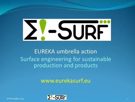 EUREKA umbrella action Surface engineering for sustainable production and products www.eurekasurf.eu 18 December 20151.