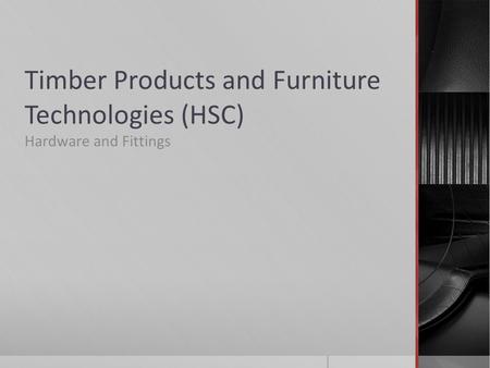 Timber Products and Furniture Technologies (HSC) Hardware and Fittings.