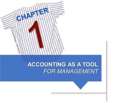 CHAPTER © jsnyderdesign / iStockphoto 1 ACCOUNTING AS A TOOL FOR MANAGEMENT.