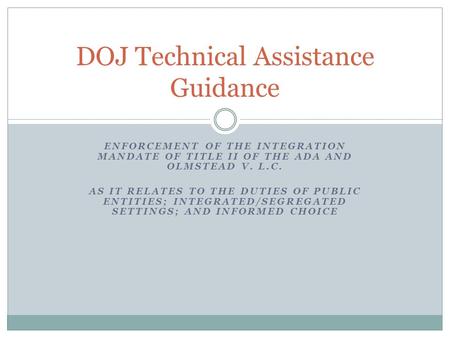 ENFORCEMENT OF THE INTEGRATION MANDATE OF TITLE II OF THE ADA AND OLMSTEAD V. L.C. AS IT RELATES TO THE DUTIES OF PUBLIC ENTITIES; INTEGRATED/SEGREGATED.