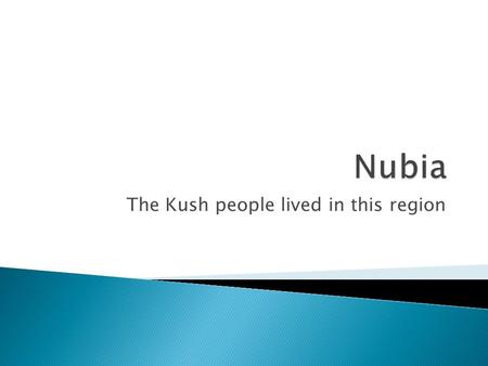 The Kush people lived in this region.  They were cattle herders  They grazed their herds on the SAVANNA “grassy Plains” that stretch across Africa south.