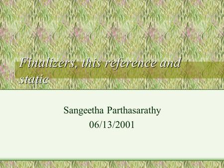 Finalizers, this reference and static Sangeetha Parthasarathy 06/13/2001.