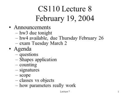 Lecture 71 CS110 Lecture 8 February 19, 2004 Announcements –hw3 due tonight –hw4 available, due Thursday February 26 –exam Tuesday March 2 Agenda –questions.