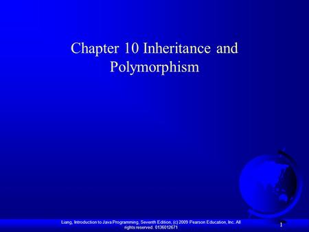 Liang, Introduction to Java Programming, Seventh Edition, (c) 2009 Pearson Education, Inc. All rights reserved. 0136012671 1 Chapter 10 Inheritance and.