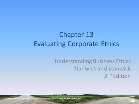 Understanding Business Ethics 2 nd Edition © 2014 SAGE Publications, Inc. Chapter 13 Evaluating Corporate Ethics Understanding Business Ethics Stanwick.